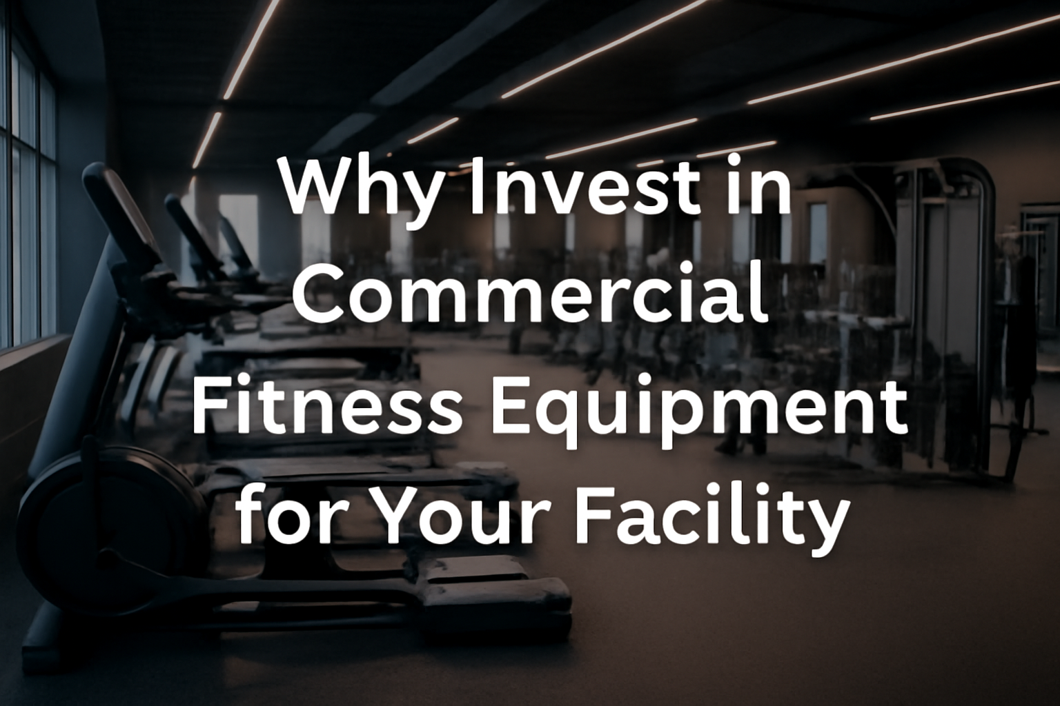Why Invest in Commercial Fitness Equipment for Your Facility